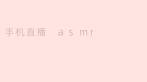 探索手机直播ASMR的魅力